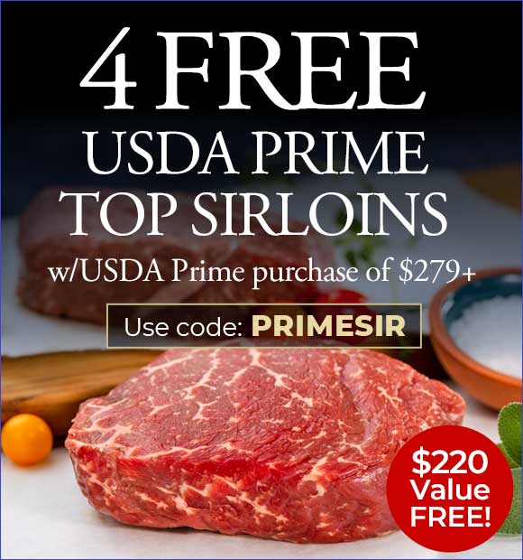 Use code: PRIMESIR to receive 4 FREE USDA Prime Top Sirloins on USDA Prime purchase of $279+