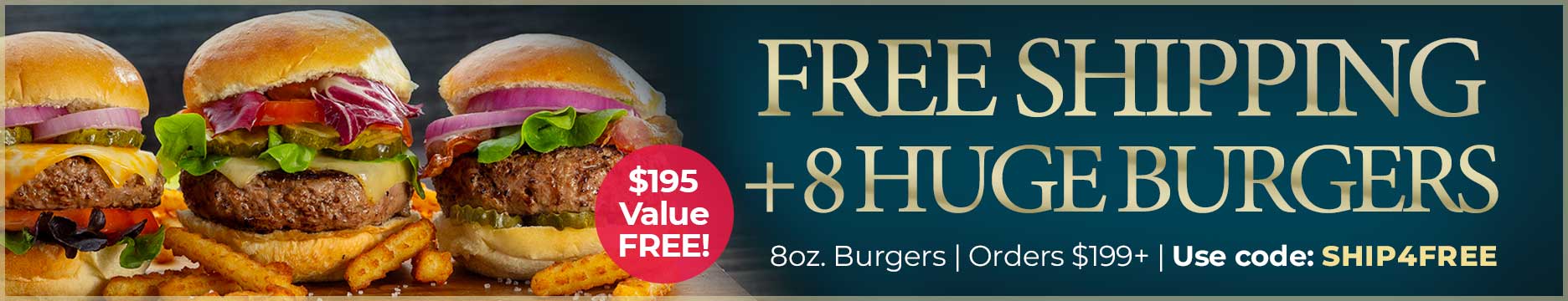 Use Code: SHIP4FREE to receive 8 FREE Half Pound Steak Burgers Plus FREE Standard Shipping on $199+