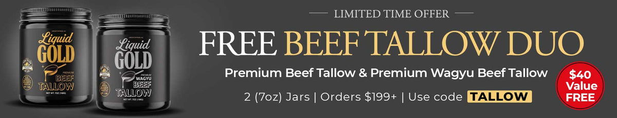 Use Promo Code: TALLOW to receive a 7oz jar of Liquid Gold Premium Beef Tallow and a 7oz jar of Liquid Gold Wagyu Beef Tallow on $199+