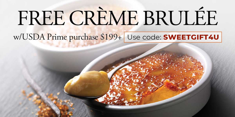 Use code: SWEETGIFT4U to receive a FREE Creme Brulee on USDA Prime purchase of $199+