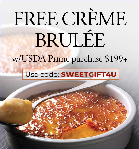 Use code: SWEETGIFT4U to receive FREE Creme Brulee dessert with USDA Prime purchase of $199+