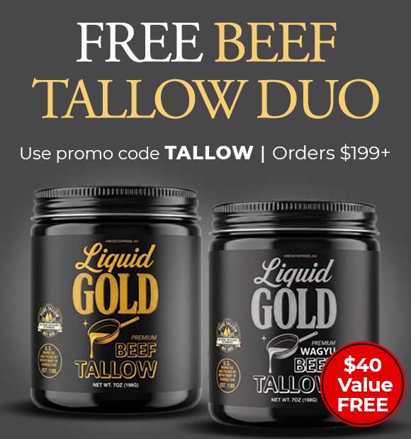 Use Promo Code: TALLOW to receive a 7oz jar of Liquid Gold Premium Beef Tallow and a 7oz jar of Liquid Gold Wagyu Beef Tallow on $199+