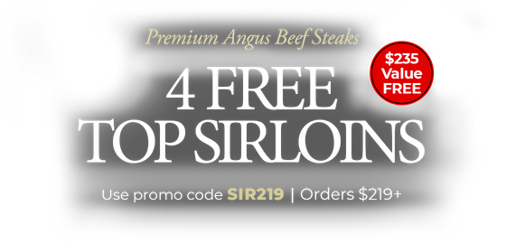 Use code: SIR219 to receive 4 FREE Premium Angus Top Sirloins + FREE Standard Shipping on $219+