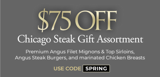 Use Code: SPRING to receive $75 OFF the Chicago Steak Gift Assortment!