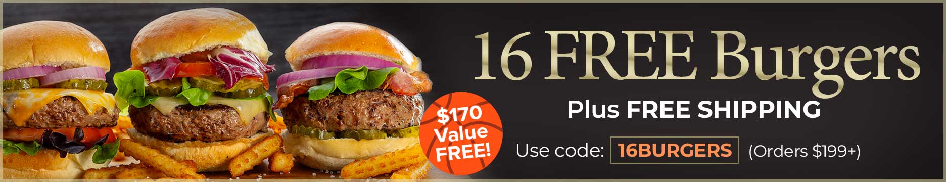 Receive 16 FREE Burger PLUS FREE shipping on any orders of $199. Use Promo Code 16BURGERS