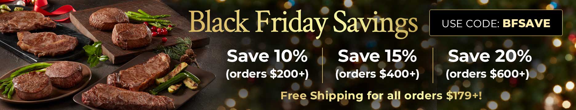 Black Friday Savings: 10% OFF $200+, 15% OFF $400+, 20% OFF $600+. Use Code: BFSAVE
