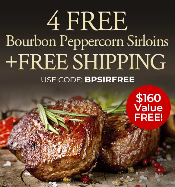 Use Promo Code:BPSIRFREE to receive 4 FREE Bourbon Peppercorn Top Sirloins Plus FREE Shipping on orders of $199+.