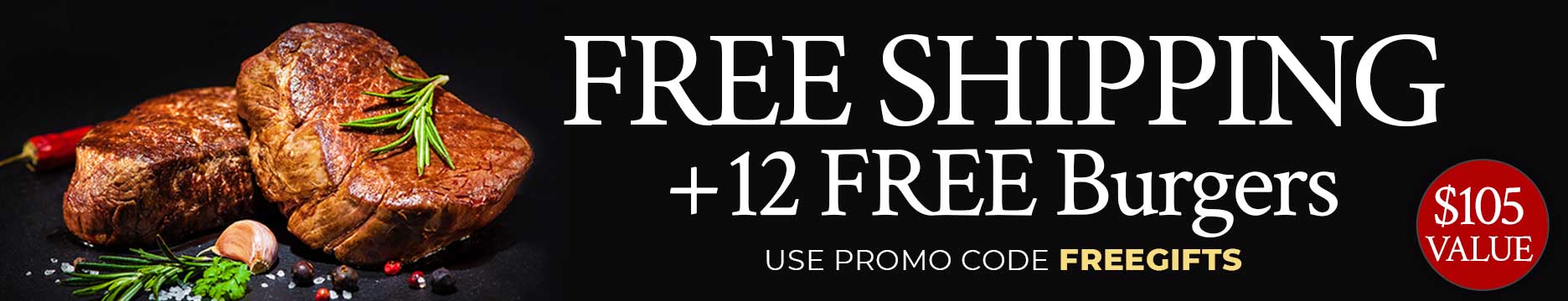 Receive 12 FREE Gourmet Burgers, seasoning PLUS Free Shipping on any orders $199+. Use Code:FREEGIFTS