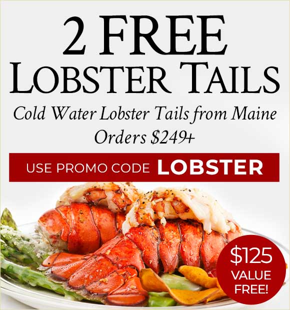 Receive 2 FREE Lobster Tails on $249+ Use Code: LOBSTER Receive 2 FREE Lobster Tails on $249+ Use Code: LOBSTER
