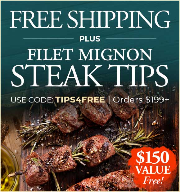 Receive 3lbs FREE Steak Tips plus FREE Shipping on any orders of $199+. Use Promo Code TIPS4FREE