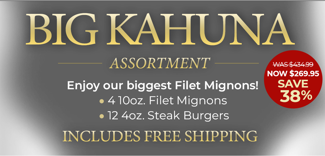 Big Kahuna Assortment: Enjoy our Biggest Filet Mignon ( 4 10oz Filet Mignons, 12 4oz Steak Burgers).