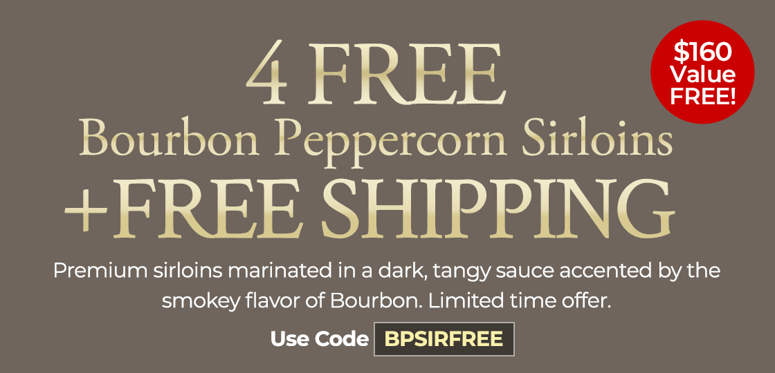 Use Code: BPSIRFREE to 4 FREE Bourbon Peppercorn Sirloins PLUS FREE Shipping on any orders of $199.