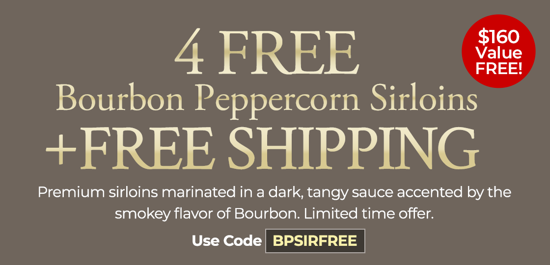 Use Code: BPSIRFREE to receive 4 FREE Bourbon Peppercorn Sirloins Plus Free shipping on any orders of $199+.