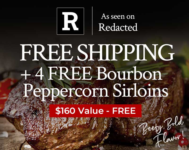 Free Shipping + 4 Free Bourbon Peppercorn Sirloins | $160 Value Free Free Shipping + 4 Free Bourbon Peppercorn Sirloins | $160 Value Free