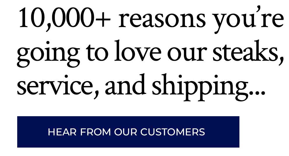 10,000+ reasons you're going to love our steaks, service, and shipping... hear from our customers