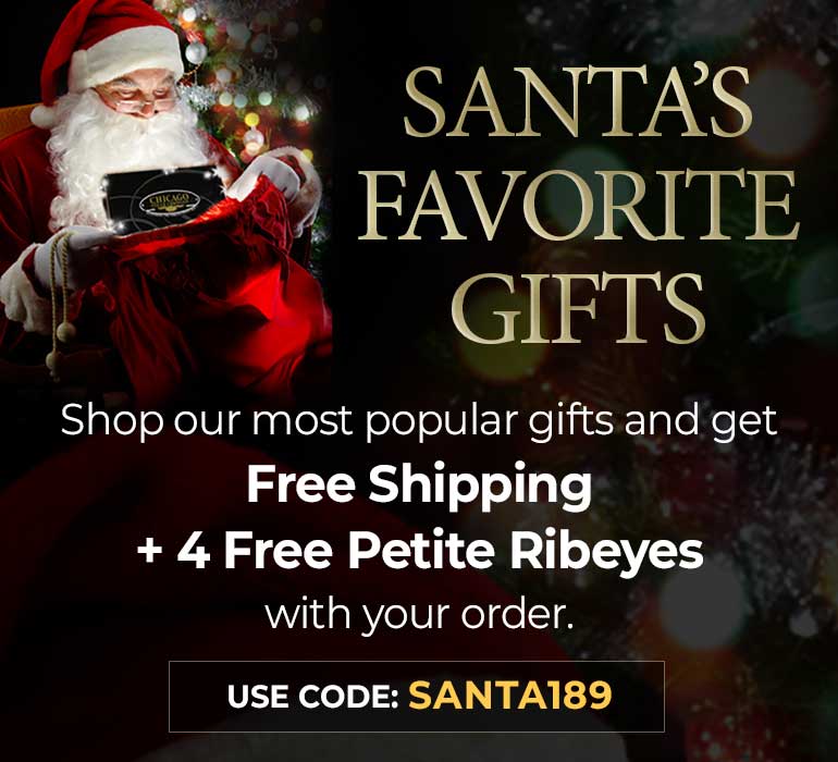 Shop our most popular gifts and get free shipping plus 4 Free Petite Ribeyes with your order of 189 or more.  Use code SANTA189